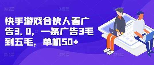 快手游戏合伙人看广告3.0，一条广告3毛到五毛，单机50+【揭秘】-第二象限