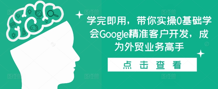 学完即用，带你实操0基础学会Google精准客户开发，成为外贸业务高手-第二象限