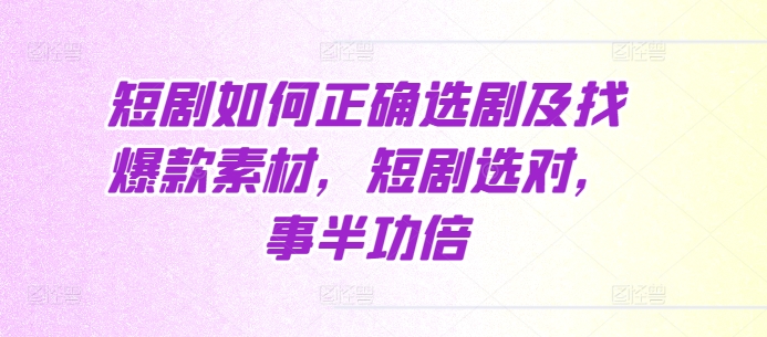 短剧如何正确选剧及找爆款素材，短剧选对，事半功倍-第二象限