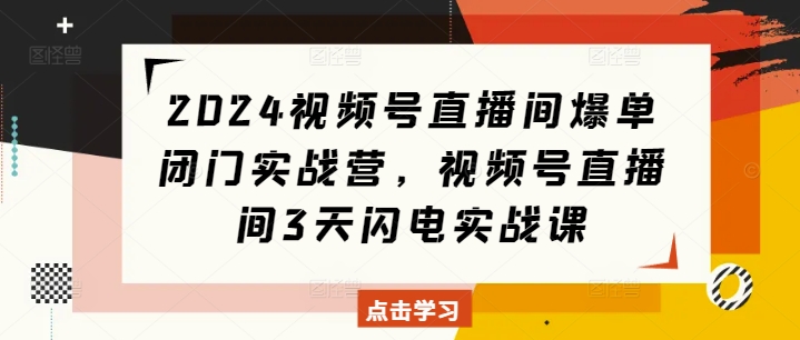 2024视频号直播间爆单闭门实战营，视频号直播间3天闪电实战课-第二象限