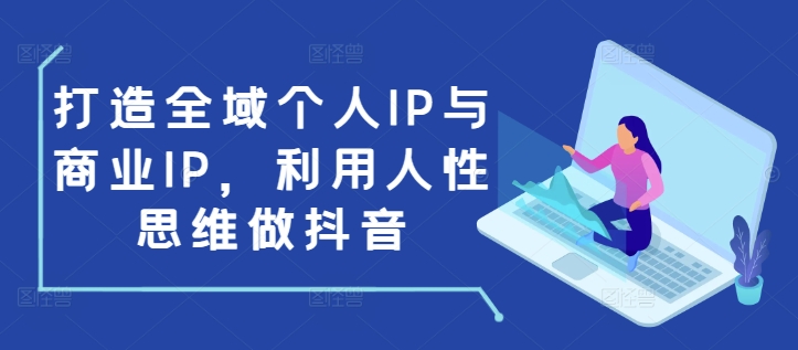 打造全域个人IP与商业IP，利用人性思维做抖音-第二象限