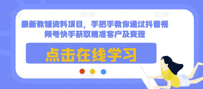 最新教辅资料项目，手把手教你通过抖音视频号快手获取精准客户及变现-第二象限