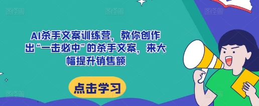 AI杀手文案训练营，教你创作出“一击必中”的杀手文案，来大幅提升销售额-第二象限