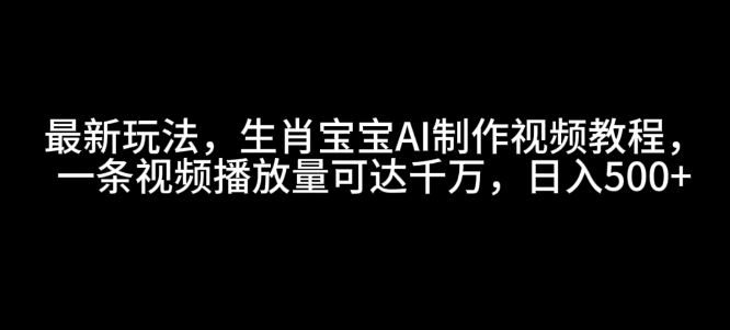 最新玩法，生肖宝宝AI制作视频教程，一条视频播放量可达千万，日入5张【揭秘】-第二象限