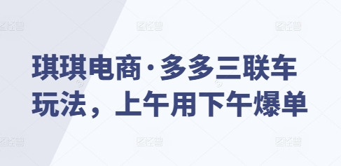 琪琪电商·多多三联车玩法，上午用下午爆单-第二象限