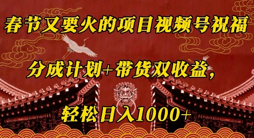 春节又要火的项目视频号祝福，分成计划+带货双收益，轻松日入几张【揭秘】-第二象限