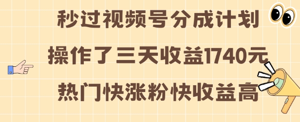 视频号分成计划操作了三天收益1740元 这类视频很好做，热门快涨粉快收益高【揭秘】-第二象限
