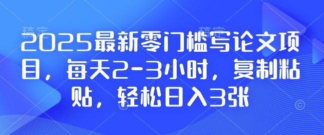 2025最新零门槛写论文项目，每天2-3小时，复制粘贴，轻松日入3张，附详细资料教程【揭秘】-第二象限