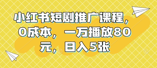 小红书短剧推广课程，0成本，一万播放80元，日入5张-第二象限