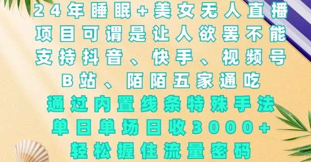 2024年睡眠+美女无人直播，通过内置线条特殊手法，单场日收3k+，轻松握住流量密码【揭秘】-第二象限
