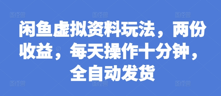闲鱼虚拟资料玩法，两份收益，每天操作十分钟，全自动发货【揭秘】-第二象限