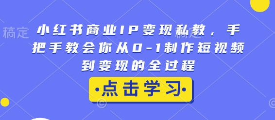 小红书商业IP变现私教，手把手教会你从0-1制作短视频到变现的全过程-第二象限
