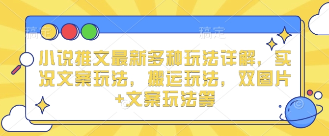 小说推文最新多种玩法详解，实况文案玩法，搬运玩法，双图片+文案玩法等-第二象限