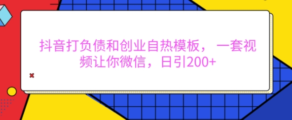 抖音打负债和创业自热模板， 一套视频让你微信，日引200+【揭秘】-第二象限