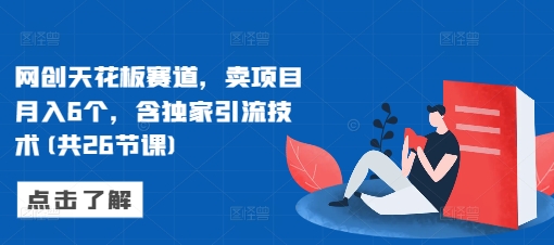 网创天花板赛道，卖项目月入6个，含独家引流技术(共26节课)-第二象限