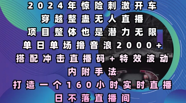 2024年惊险刺激开车穿越整蛊无人直播，单日单场撸音浪2000+，打造一个160小时实时直播日不落直播间【揭秘】-第二象限