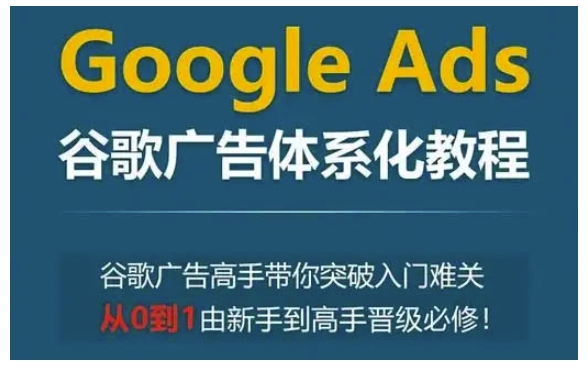 Google Ads谷歌广告体系化教程，谷歌广告高手带你突破入门难关，从0到1由新手到高手晋级必修-第二象限