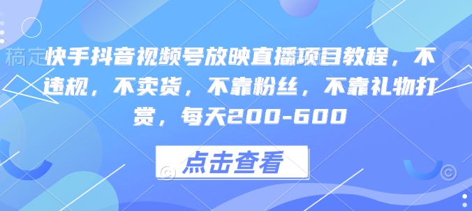 快手抖音视频号放映直播项目教程，不违规，不卖货，不靠粉丝，不靠礼物打赏，每天200-600-第二象限