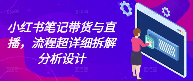 小红书笔记带货与直播，流程超详细拆解分析设计-第二象限