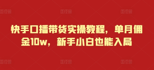 快手口播带货实操教程，单月佣金10w，新手小白也能入局-第二象限