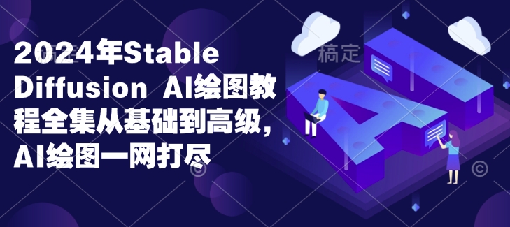 2024年Stable Diffusion Al绘图教程全集从基础到高级，AI绘图一网打尽-第二象限