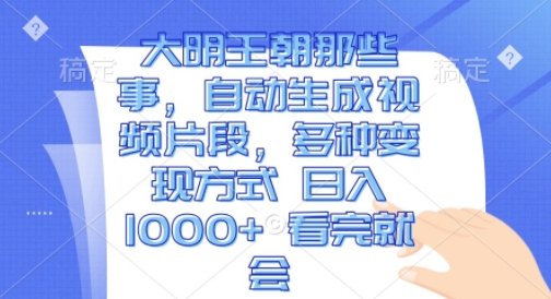 大明王朝那些事，自动生成视频片段，多种变现方式 日入1k 看完就会【揭秘】-第二象限
