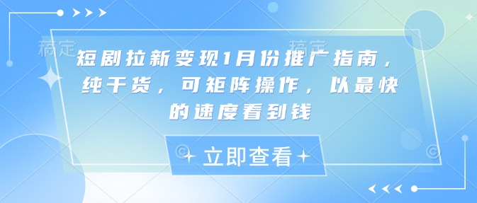 短剧拉新变现1月份推广指南，纯干货，可矩阵操作，以最快的速度看到钱-第二象限