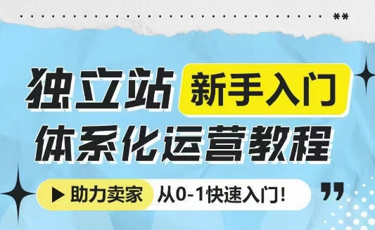 独立站新手入门体系化运营教程，助力独立站卖家从0-1快速入门!-第二象限