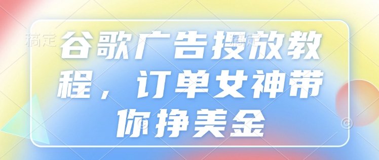 谷歌广告投放教程，订单女神带你挣美金-第二象限