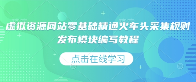 虚拟资源网站零基础精通火车头采集规则发布模块编写教程-第二象限