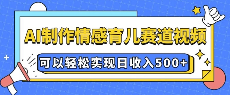 AI 制作情感育儿赛道视频，可以轻松实现日收入5张【揭秘】-第二象限
