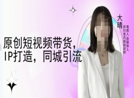 原创短视频带货，IP打造，同城引流-大晴自媒体教程-第二象限