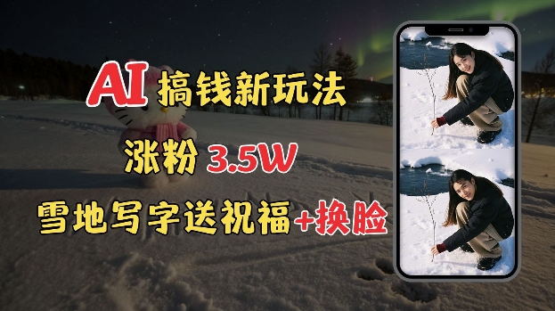 冬季搞钱新玩法，雪地写字表白送祝福、换脸，用免费AI手把手教你制作，轻松涨粉3.5w，接单到手软-第二象限