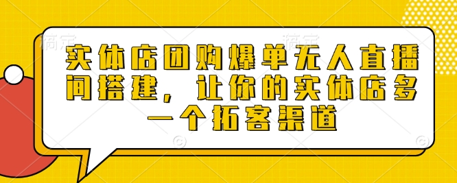 实体店团购爆单无人直播间搭建，让你的实体店多一个拓客渠道-第二象限
