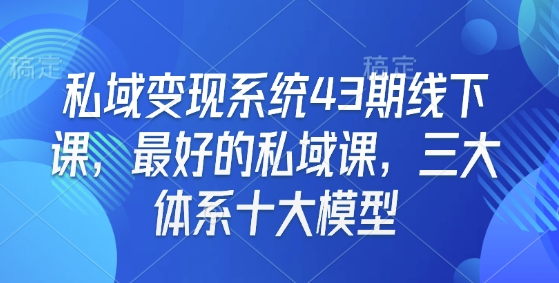 私域变现系统43期线下课，最好的私域课，三大体系十大模型-第二象限