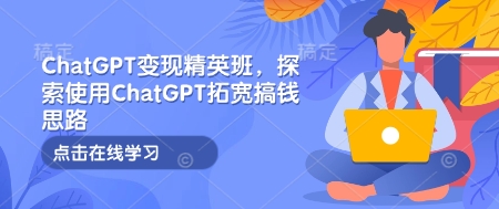 ChatGPT变现精英班，探索使用ChatGPT拓宽搞钱思路-第二象限
