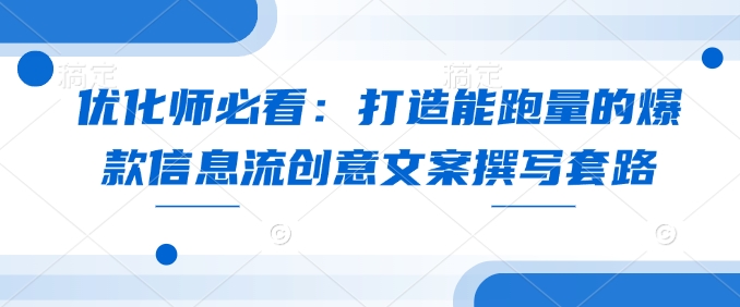 优化师必看：打造能跑量的爆款信息流创意文案撰写套路-第二象限