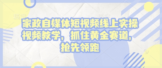 家政自媒体短视频线上实操视频教学，抓住黄金赛道，抢先领跑!-第二象限