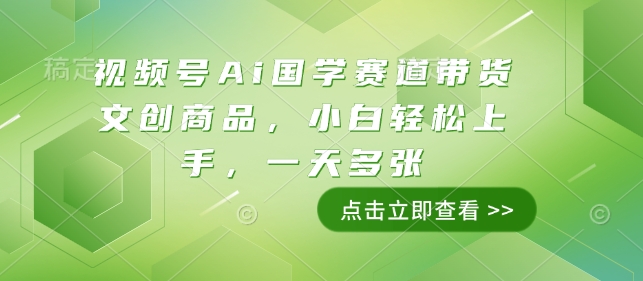 视频号Ai国学赛道带货文创商品，小白轻松上手，一天多张-第二象限