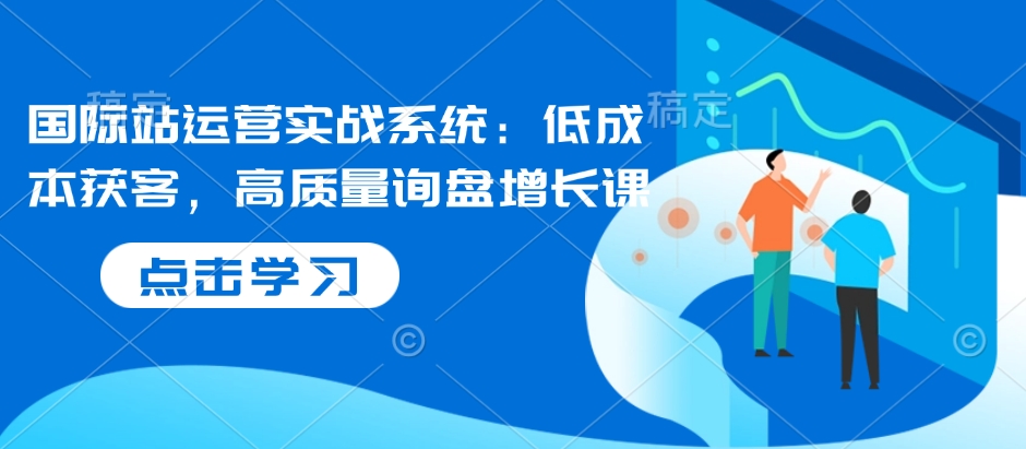 国际站运营实战系统：低成本获客，高质量询盘增长课-第二象限