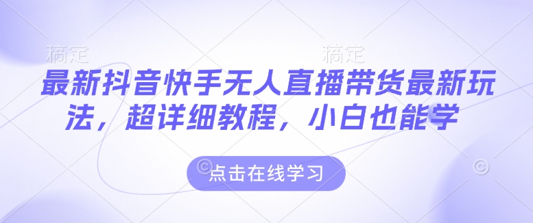 最新抖音快手无人直播带货玩法，超详细教程，小白也能学-第二象限
