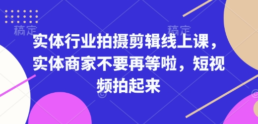 实体行业拍摄剪辑线上课，实体商家不要再等啦，短视频拍起来-第二象限