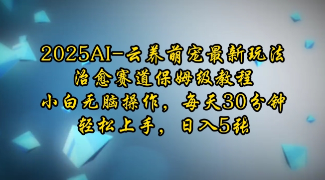 2025AI云养萌宠最新玩法，治愈赛道保姆级教程，小白无脑操作，每天30分钟，轻松上手，日入5张-第二象限