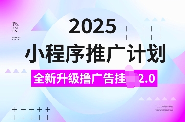 2025小程序推广计划，全新升级撸广告挂JI2.0玩法，日入多张，小白可做【揭秘】-第二象限