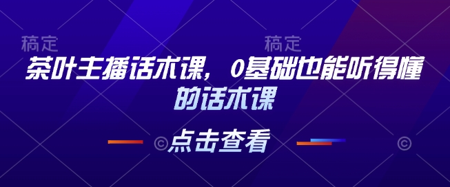 茶叶主播话术课，0基础也能听得懂的话术课-第二象限
