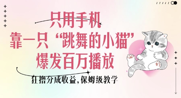 只用手机靠一只“跳舞的小猫”爆发百万播放，狂撸分成收益，保姆级教学-第二象限