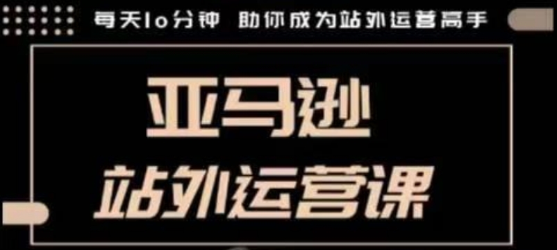 聪明的跨境人都在学的亚马逊站外运营课，每天10分钟，手把手教你成为站外运营高手-第二象限