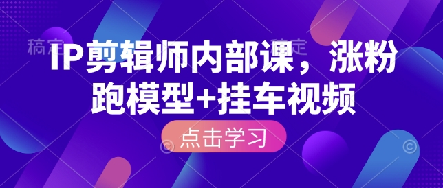 IP剪辑师内部课，涨粉跑模型+挂车视频-第二象限