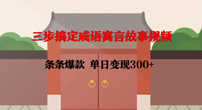 三步搞定成语寓言故事视频，条条爆款，单日变现300+-第二象限