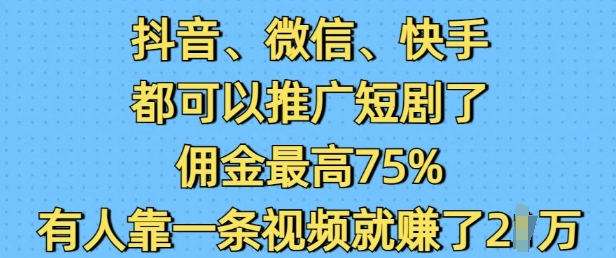 抖音微信快手都可以推广短剧了，佣金最高75%，有人靠一条视频就挣了2W-第二象限